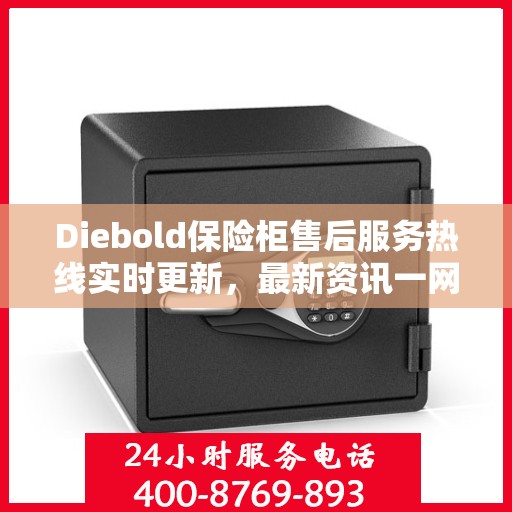 Diebold保险柜售后服务热线实时更新，最新资讯一网打尽