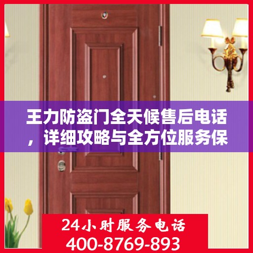 王力防盗门全天候售后电话，详细攻略与全方位服务保障