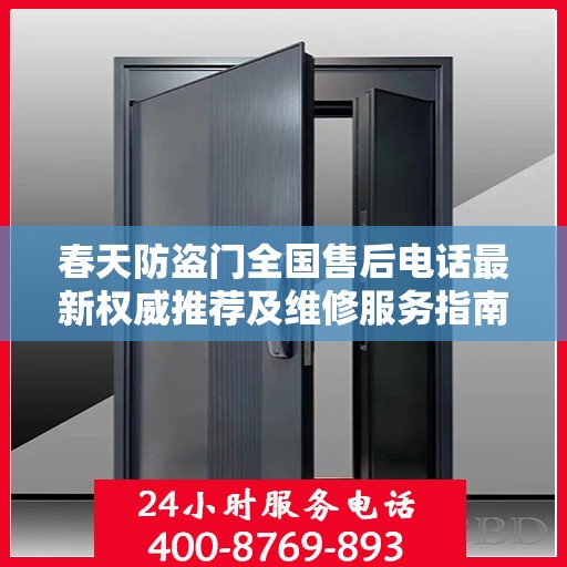 春天防盗门全国售后电话最新权威推荐及维修服务指南