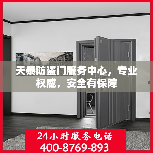 天泰防盗门服务中心，专业权威，安全有保障