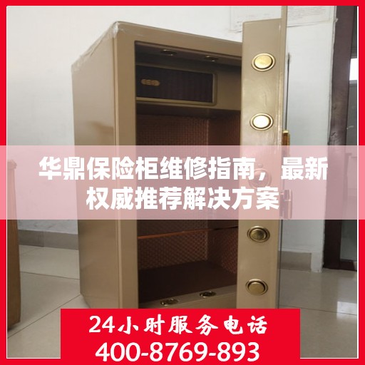 华鼎保险柜维修指南，最新权威推荐解决方案