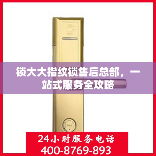 锁大大指纹锁售后总部，一站式服务全攻略