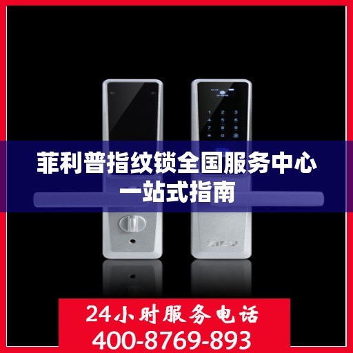 菲利普指纹锁全国服务中心一站式指南