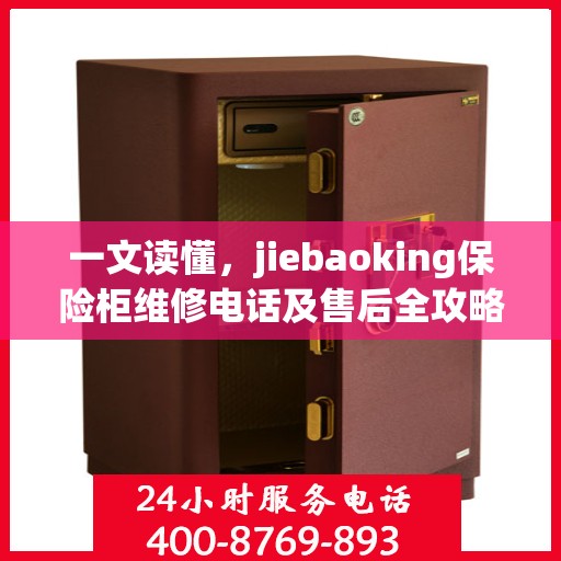 一文读懂，jiebaoking保险柜维修电话及售后全攻略