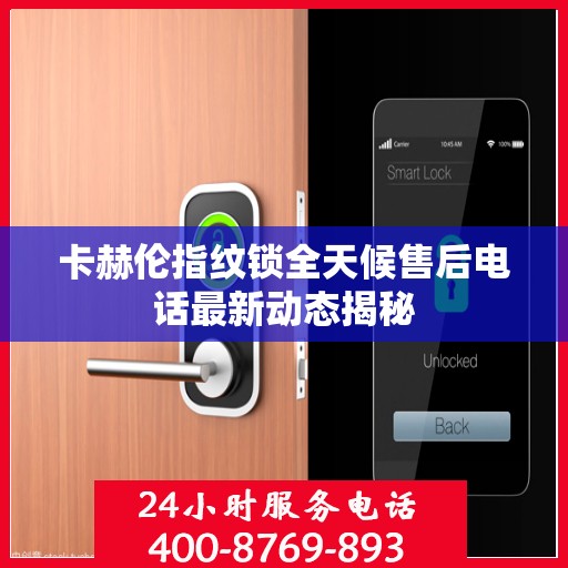 卡赫伦指纹锁全天候售后电话最新动态揭秘