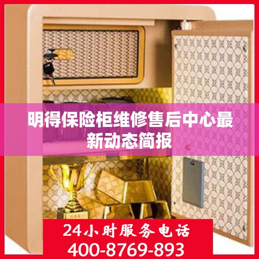 明得保险柜维修售后中心最新动态简报