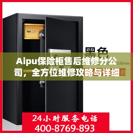 Aipu保险柜售后维修分公司，全方位维修攻略与详细指南
