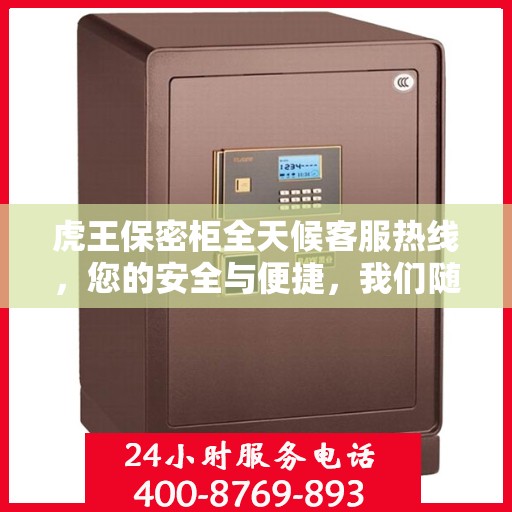 虎王保密柜全天候客服热线，您的安全与便捷，我们随时守护