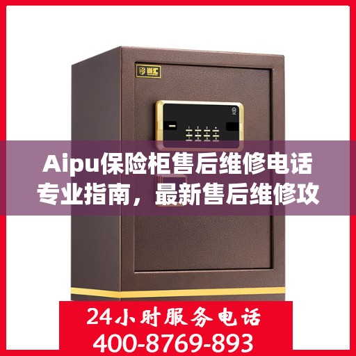 Aipu保险柜售后维修电话专业指南，最新售后维修攻略