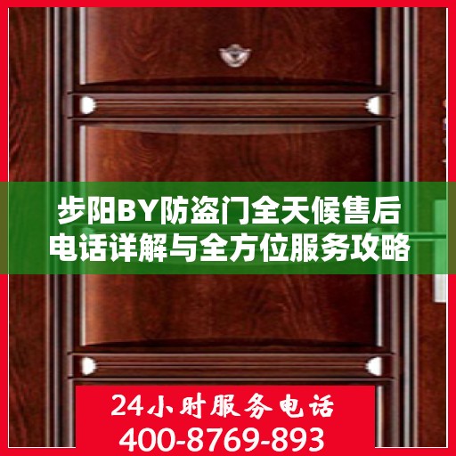 步阳BY防盗门全天候售后电话详解与全方位服务攻略