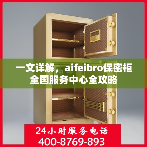 一文详解，aifeibro保密柜全国服务中心全攻略