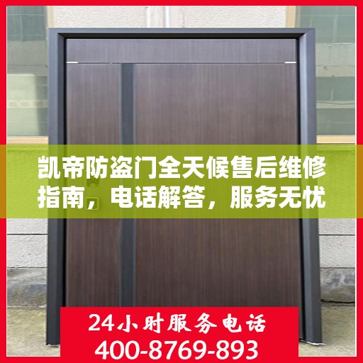 凯帝防盗门全天候售后维修指南，电话解答，服务无忧