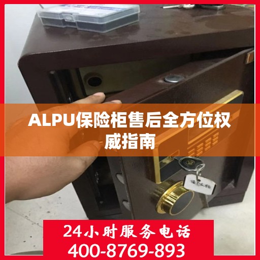 ALPU保险柜售后全方位权威指南