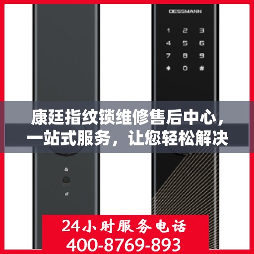康廷指纹锁维修售后中心，一站式服务，让您轻松解决所有问题