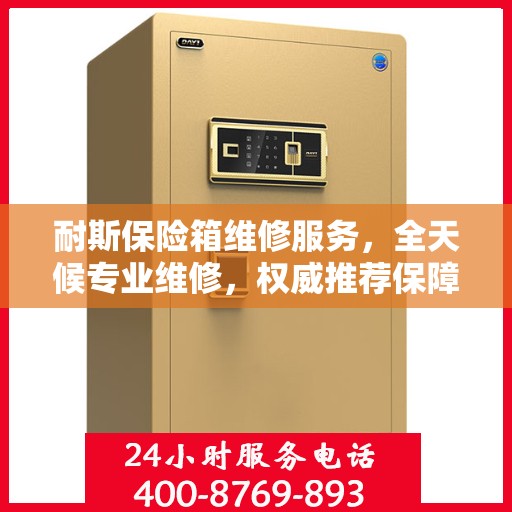 耐斯保险箱维修服务，全天候专业维修，权威推荐保障安全
