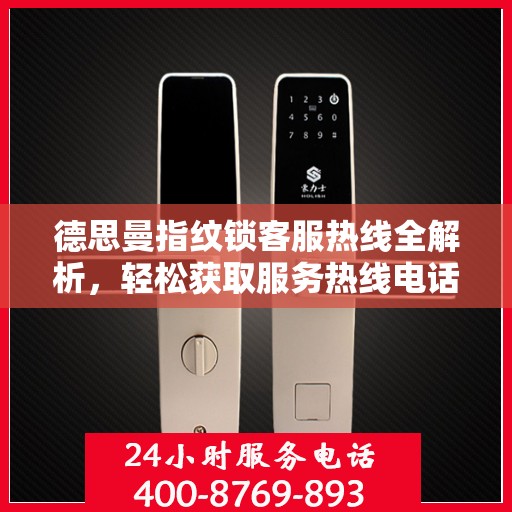 德思曼指纹锁客服热线全解析，轻松获取服务热线电话