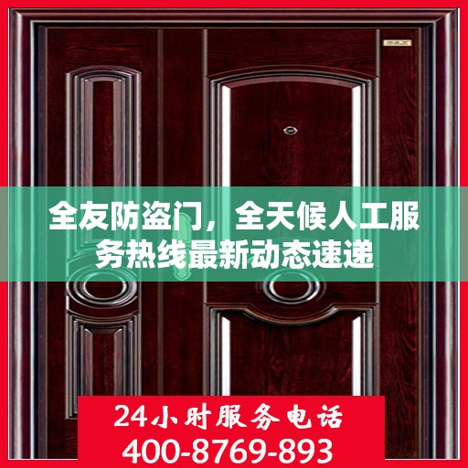 全友防盗门，全天候人工服务热线最新动态速递