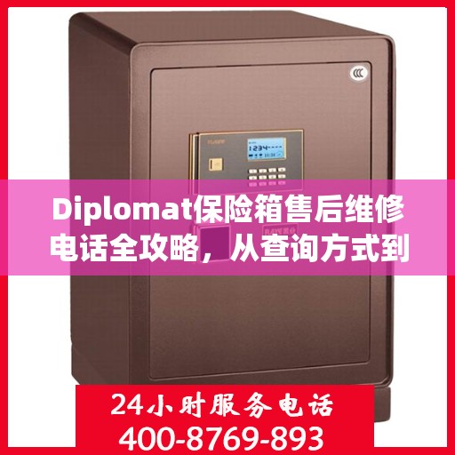 Diplomat保险箱售后维修电话全攻略，从查询方式到售后服务的详细指南