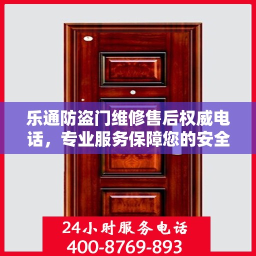 乐通防盗门维修售后权威电话，专业服务保障您的安全之门