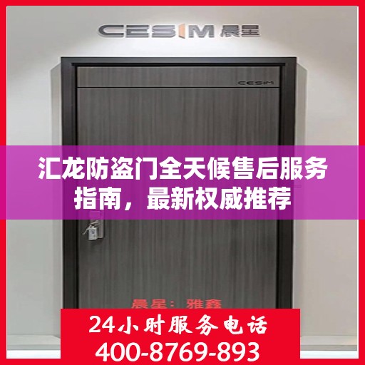 汇龙防盗门全天候售后服务指南，最新权威推荐