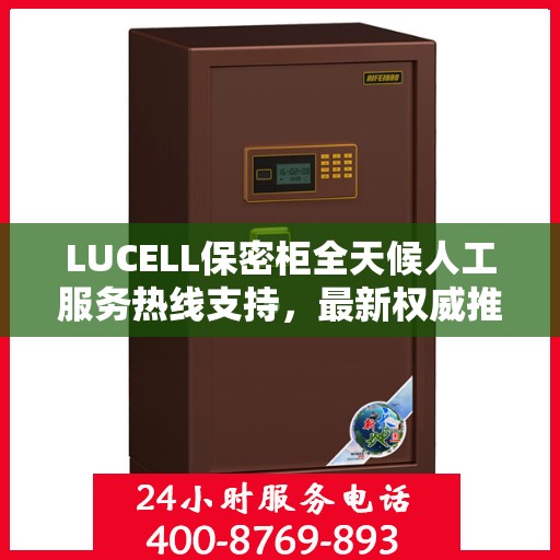 LUCELL保密柜全天候人工服务热线支持，最新权威推荐指南