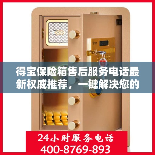 得宝保险箱售后服务电话最新权威推荐，一键解决您的售后需求