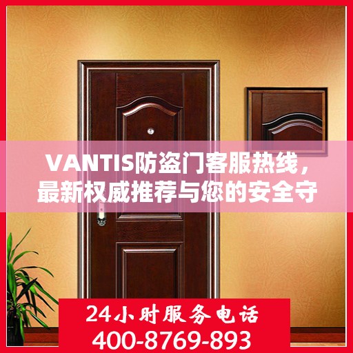 VANTIS防盗门客服热线，最新权威推荐与您的安全守护热线