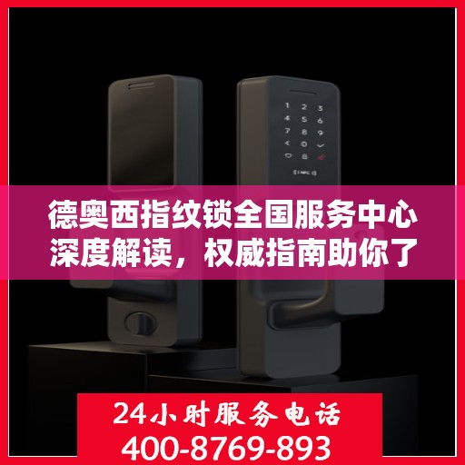 德奥西指纹锁全国服务中心深度解读，权威指南助你了解一切