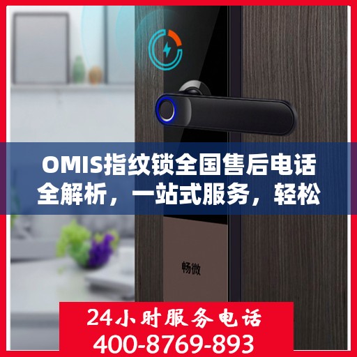 OMIS指纹锁全国售后电话全解析，一站式服务，轻松解决您的疑问和需求