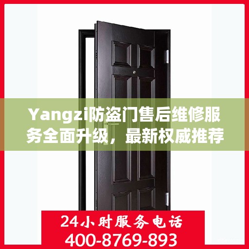 Yangzi防盗门售后维修服务全面升级，最新权威推荐与解决方案