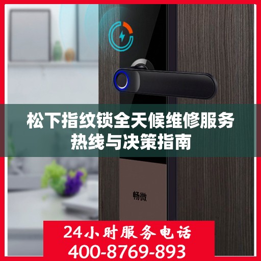 松下指纹锁全天候维修服务热线与决策指南
