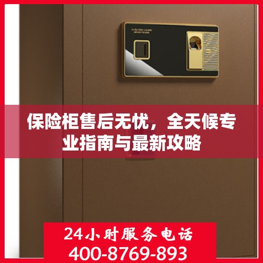 保险柜售后无忧，全天候专业指南与最新攻略