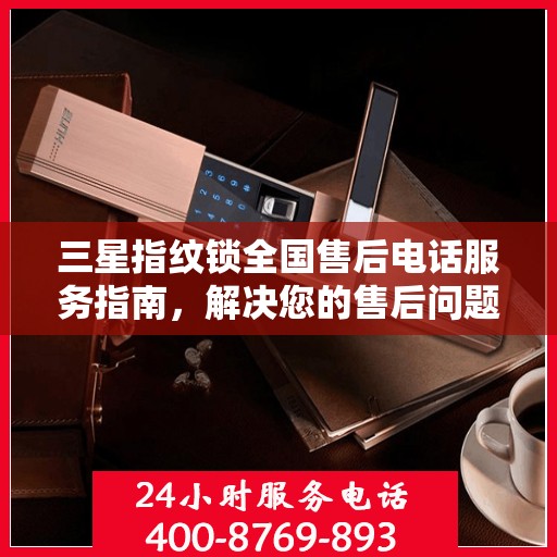 三星指纹锁全国售后电话服务指南，解决您的售后问题，贴心服务触手可及！