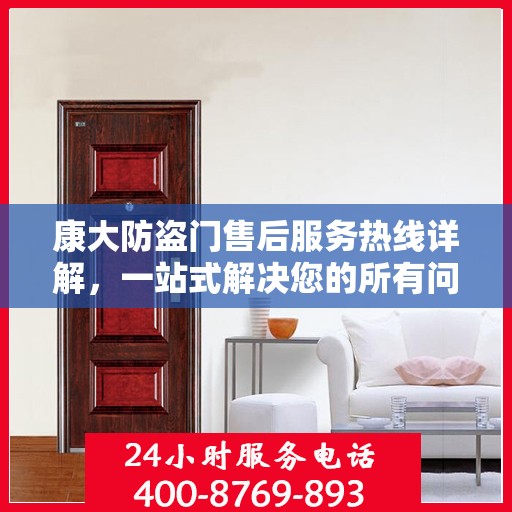 康大防盗门售后服务热线详解，一站式解决您的所有问题