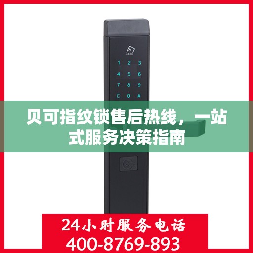 贝可指纹锁售后热线，一站式服务决策指南