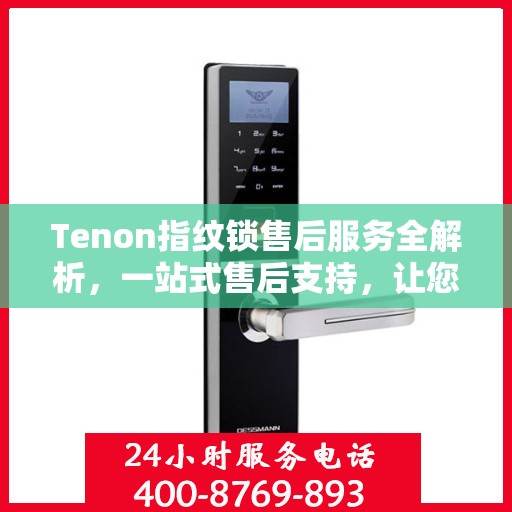 Tenon指纹锁售后服务全解析，一站式售后支持，让您无忧使用！