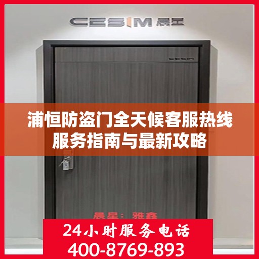 浦恒防盗门全天候客服热线服务指南与最新攻略