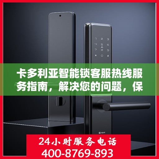卡多利亚智能锁客服热线服务指南，解决您的问题，保障您的安全