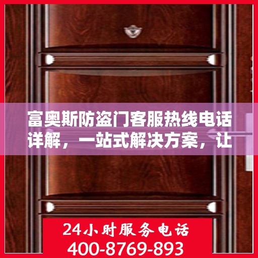 富奥斯防盗门客服热线电话详解，一站式解决方案，让您轻松掌握服务资讯！