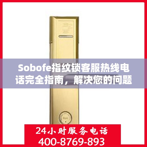 Sobofe指纹锁客服热线电话完全指南，解决您的问题，轻松决策！