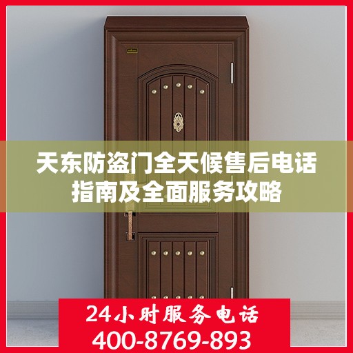 天东防盗门全天候售后电话指南及全面服务攻略