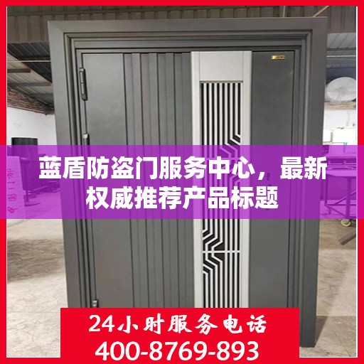 蓝盾防盗门服务中心，最新权威推荐产品标题