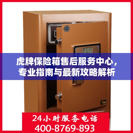 虎牌保险箱售后服务中心，专业指南与最新攻略解析