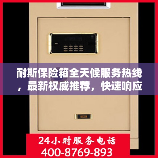 耐斯保险箱全天候服务热线，最新权威推荐，快速响应您的需求