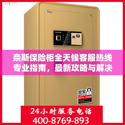 奈斯保险柜全天候客服热线专业指南，最新攻略与解决方案