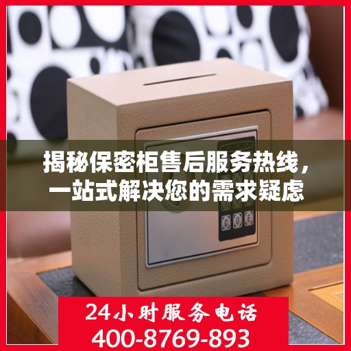 揭秘保密柜售后服务热线，一站式解决您的需求疑虑