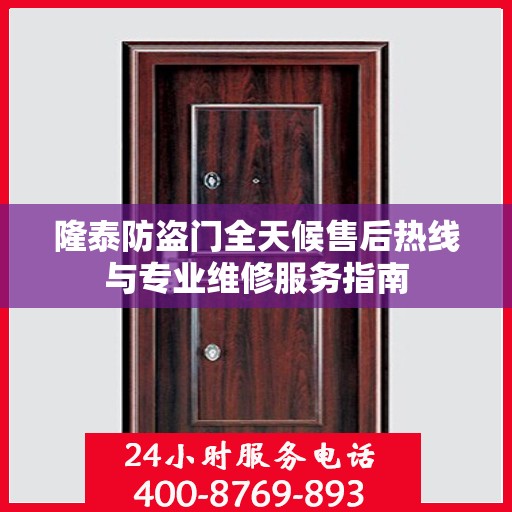 隆泰防盗门全天候售后热线与专业维修服务指南