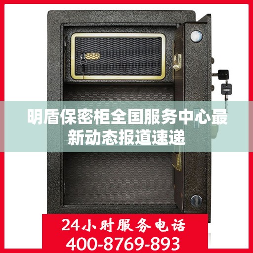 明盾保密柜全国服务中心最新动态报道速递