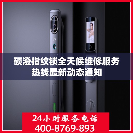 硕澄指纹锁全天候维修服务热线最新动态通知
