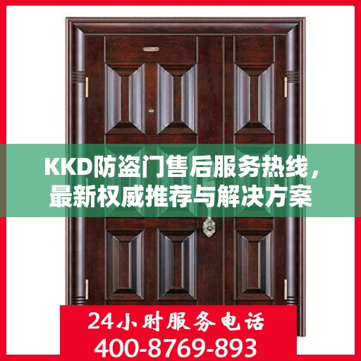 KKD防盗门售后服务热线，最新权威推荐与解决方案